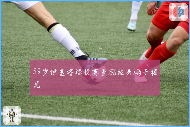 59岁伊基塔退役赛重现经典蝎子摆尾