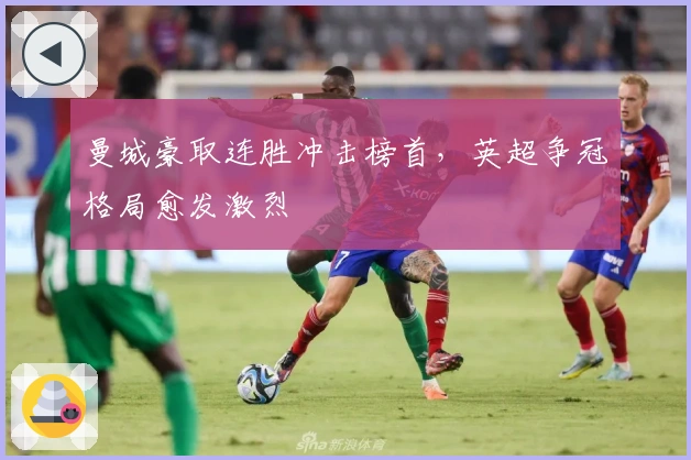 曼城豪取连胜冲击榜首，英超争冠格局愈发激烈