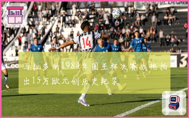 马拉多纳1984年国王杯决赛战袍拍出15万欧元创历史纪录