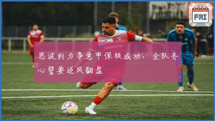 恩波利力争意甲保级成功，全队齐心誓要逆风翻盘