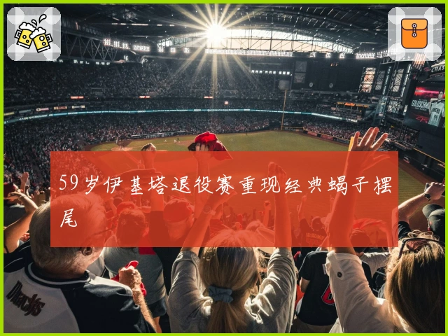 59岁伊基塔退役赛重现经典蝎子摆尾