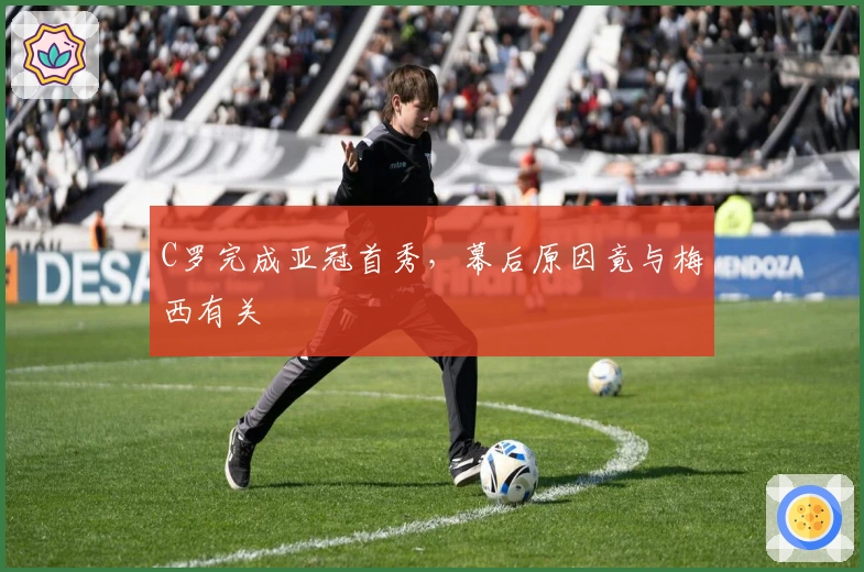 C罗完成亚冠首秀，幕后原因竟与梅西有关