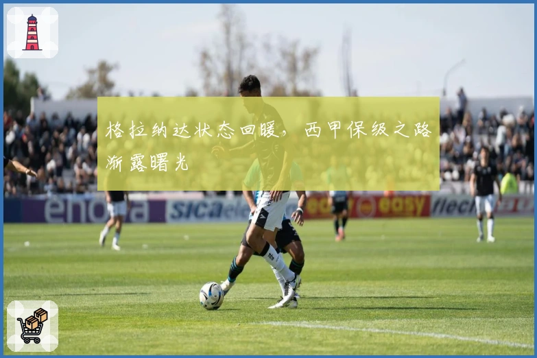 格拉纳达状态回暖，西甲保级之路渐露曙光