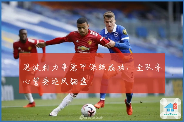 恩波利力争意甲保级成功,全队齐心誓要逆风翻盘