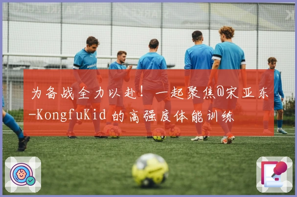 为备战全力以赴！一起聚焦@宋亚东-KongfuKid 的高强度体能训练