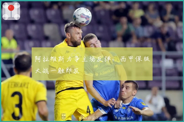 阿拉维斯力争主场反弹，西甲保级大战一触即发