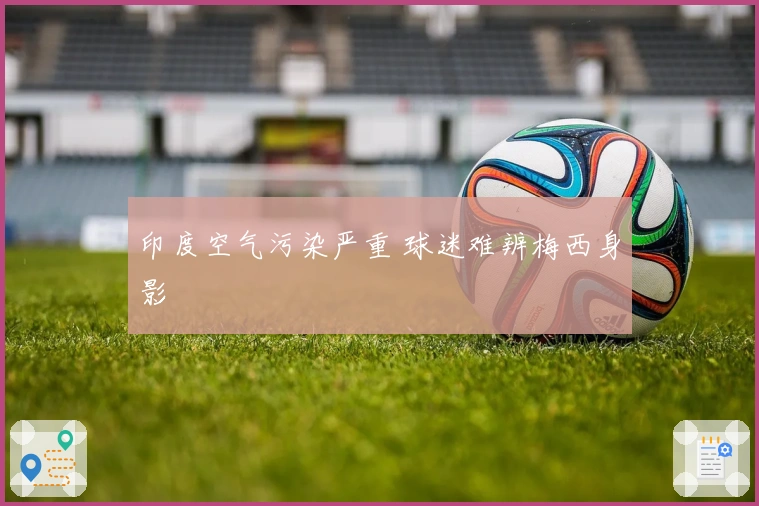 印度空气污染严重 球迷难辨梅西身影