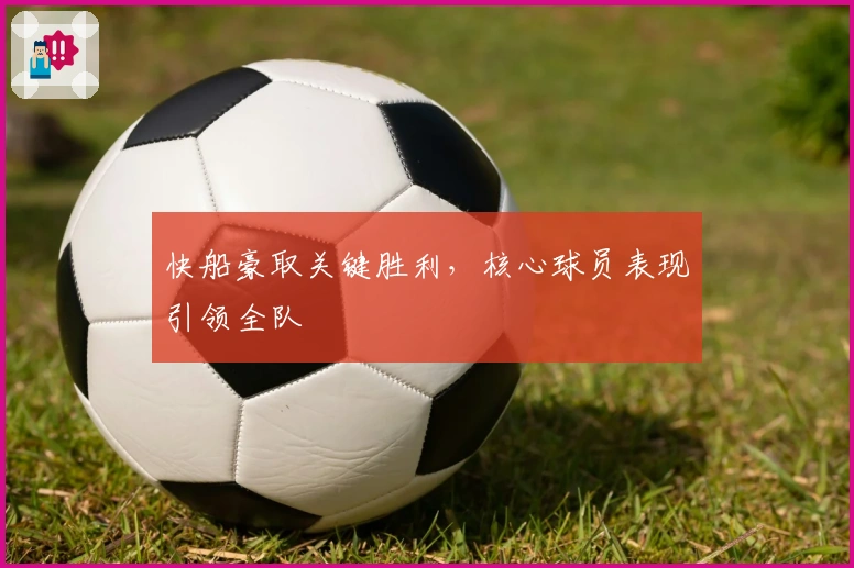 快船豪取关键胜利，核心球员表现引领全队