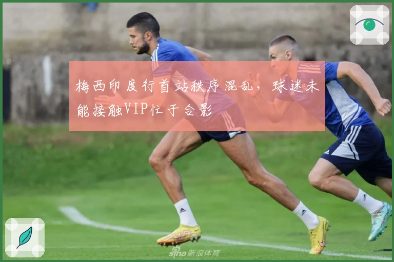 梅西印度行首站秩序混乱，球迷未能接触VIP忙于合影