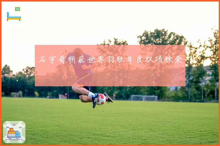 石宇奇斩获世界羽联年度双项殊荣