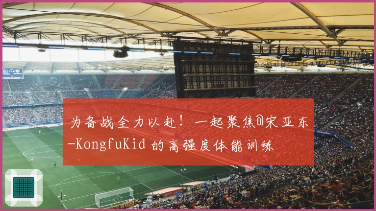 为备战全力以赴！一起聚焦@宋亚东-KongfuKid 的高强度体能训练